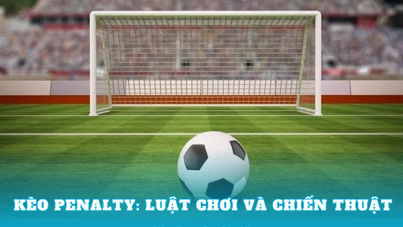 Kèo Penalty - Bí Quyết Đánh Bóng Đá Chiến Thuật Cá Cược Thông Minh